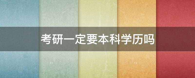 考研一定要本科学历吗 考研一定要本科学历吗?