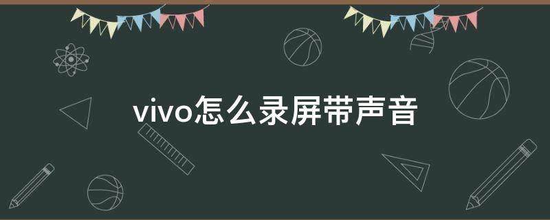 vivo怎么录屏带声音 vivo怎么录制屏幕带声音