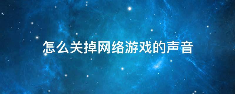 怎么关掉网络游戏的声音 怎么屏蔽游戏声音