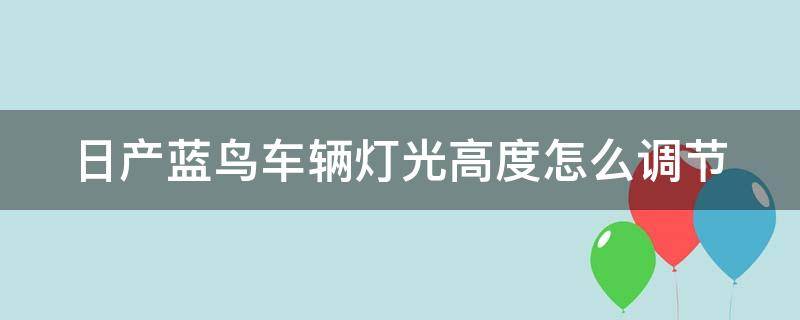 日产蓝鸟车辆灯光高度怎么调节 日产蓝鸟车辆灯光高度怎么调节视频
