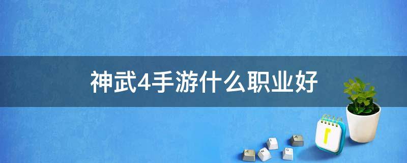 神武4手游什么职业好（神武4手游什么职业好组队）