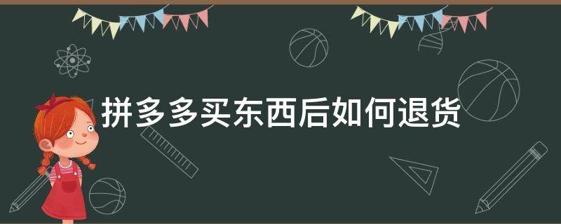 拼多多买东西后如何退货 拼多多买完的东西怎么退货