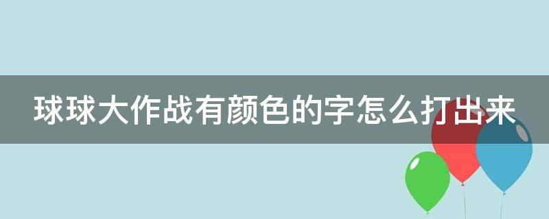 球球大作战有颜色的字怎么打出来（球球大作战颜色字怎么弄?）