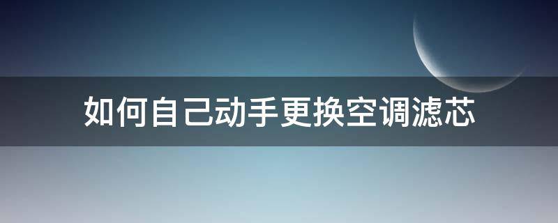 如何自己动手更换空调滤芯 怎么自己换空调滤芯和空气滤芯