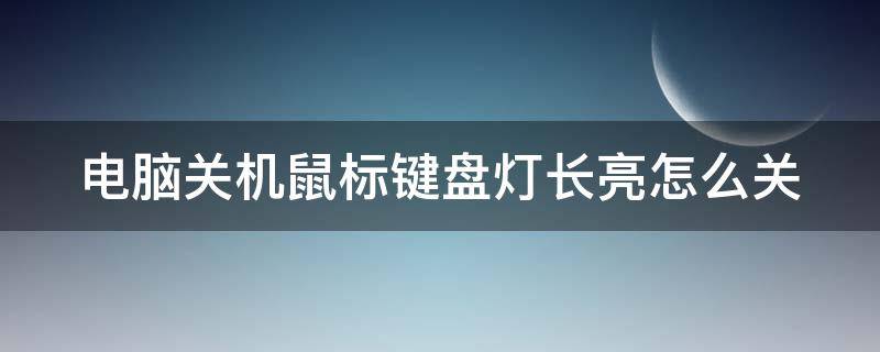 电脑关机鼠标键盘灯长亮怎么关（电脑关机鼠标键盘灯长亮怎么关闭）