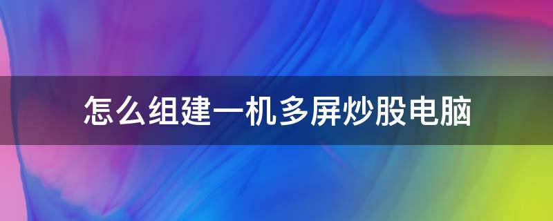 怎么组建一机多屏炒股电脑 如何配置炒股多屏电脑