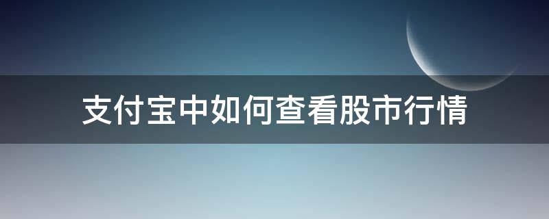 支付宝中如何查看股市行情 支付宝上怎么看股票走势