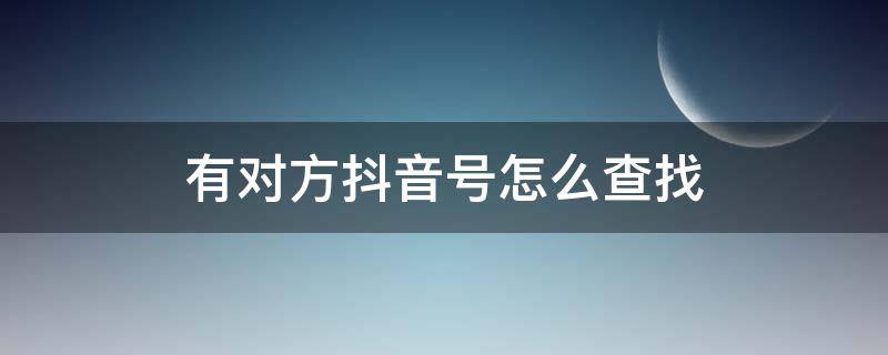 有对方抖音号怎么查找 怎样找到对方的抖音号