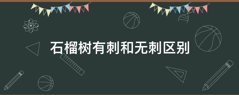 石榴树有刺和无刺区别 没有刺的石榴树是什么品种