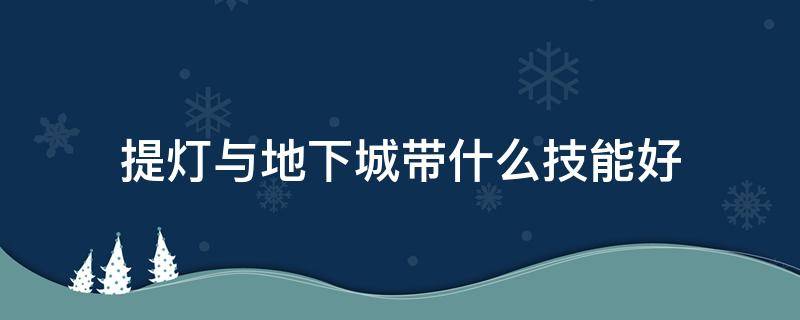 提灯与地下城带什么技能好 提灯与地下城刷图带什么技能好