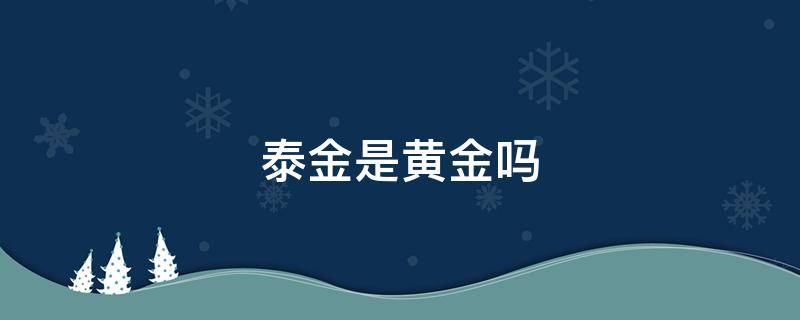 泰金是黄金吗 泰金和黄金价格