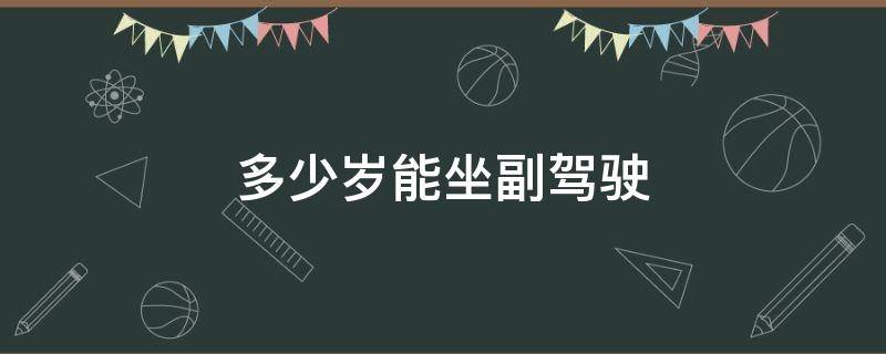 多少岁能坐副驾驶（多少岁能坐副驾驶位）