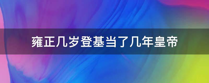 雍正几岁登基当了几年皇帝 雍正几岁登基在位多少年