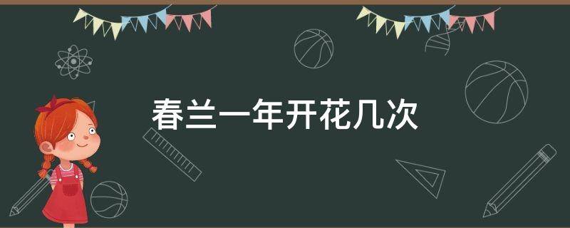 春兰一年开花几次（春兰多久开一次花）