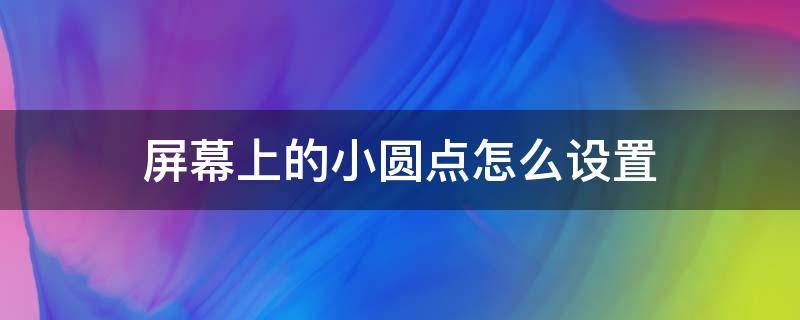 屏幕上的小圆点怎么设置 安卓屏幕上的小圆点怎么设置