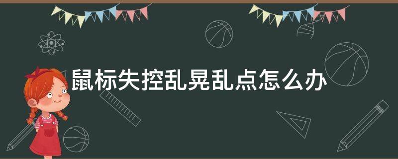 鼠标失控乱晃乱点怎么办 电脑鼠标失控自己乱点