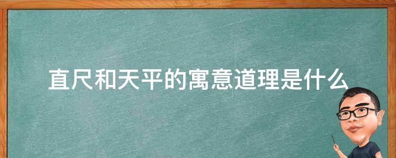 直尺和天平的寓意道理是什么（天平和直尺的共同优点是什么）