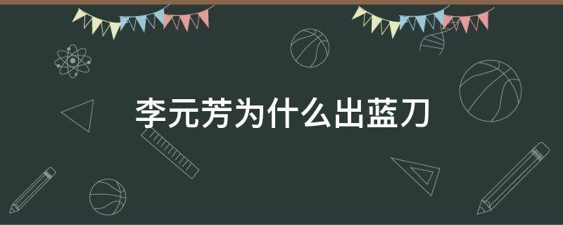 李元芳为什么出蓝刀（李元芳为什么出蓝刀不出红刀）