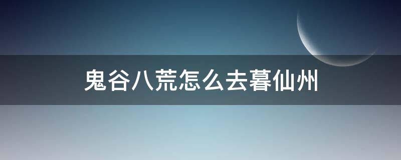 鬼谷八荒怎么去暮仙州 鬼谷八荒怎样去暮仙州