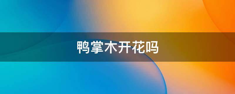 鸭掌木开花吗 鸭掌木开花吗图片