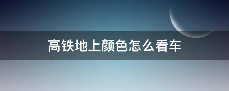 高铁地上颜色怎么看车 坐高铁怎么看地上的颜色找车厢