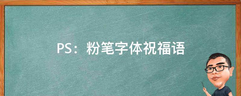 PS：粉笔字体祝福语 ps制作粉笔字字体特效