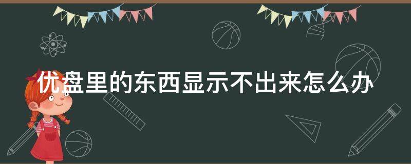 优盘里的东西显示不出来怎么办 优盘里的东西显示不出来怎么办视频