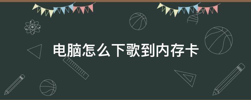 电脑怎么下歌到内存卡 怎么在电脑上把歌下到内存卡