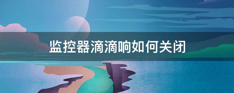 监控器滴滴响如何关闭 监控器滴滴响如何关闭不掉