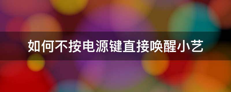 如何不按电源键直接唤醒小艺 如何不按电源键直接唤醒小艺华为畅享9s