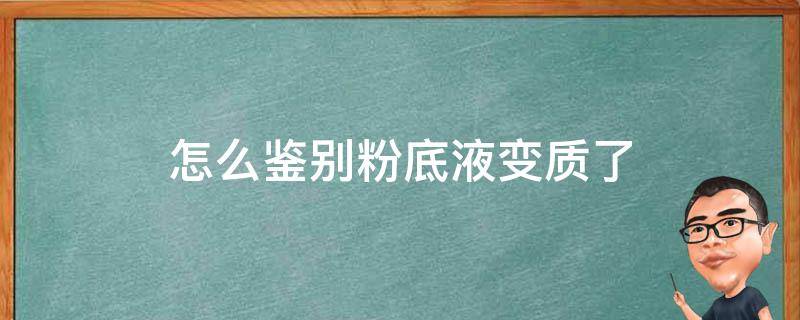 怎么鉴别粉底液变质了 怎么鉴别粉底液变质了知乎