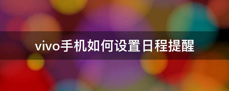 vivo手机如何设置日程提醒 vivo日历怎么关闭日程提醒?