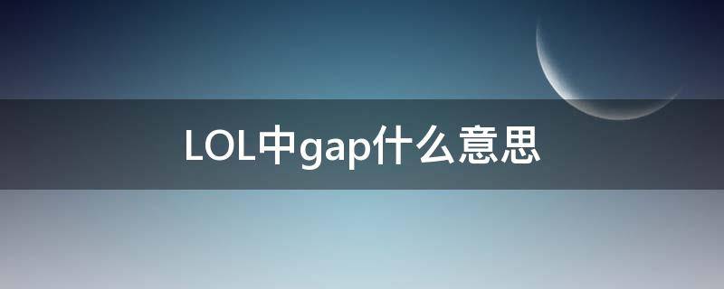 LOL中gap什么意思 lol是什么意思