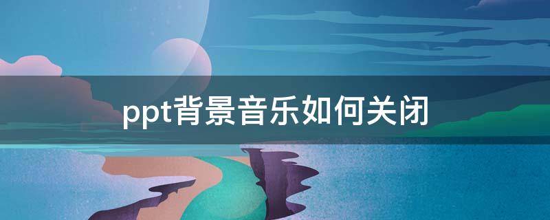 ppt背景音乐如何关闭（PPT背景音乐如何关闭）