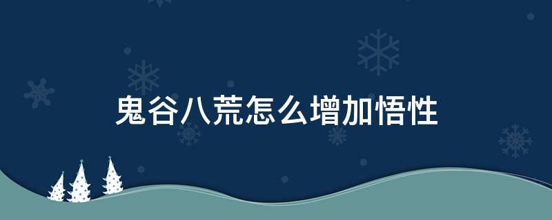 鬼谷八荒怎么增加悟性 鬼谷八荒怎么提悟性