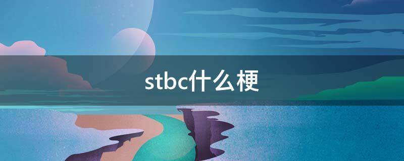 stbc什么梗（stbc是什么意思）