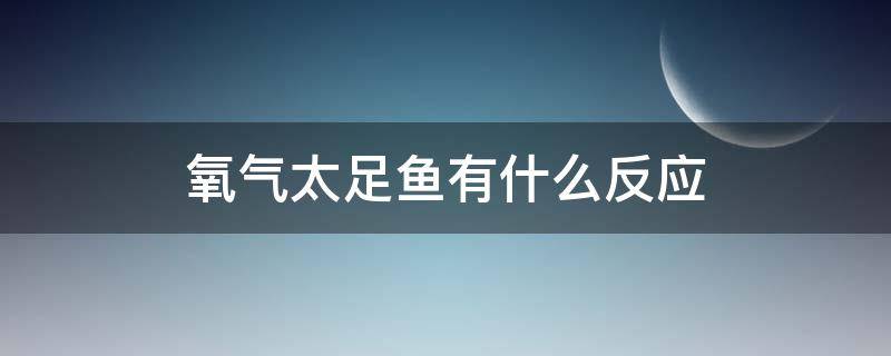 氧气太足鱼有什么反应（鱼少氧气太足鱼能受得了吗）