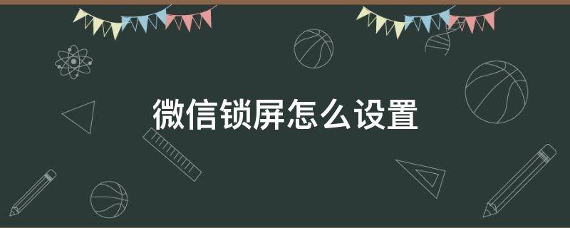 微信锁屏怎么设置（华为微信锁屏怎么设置）