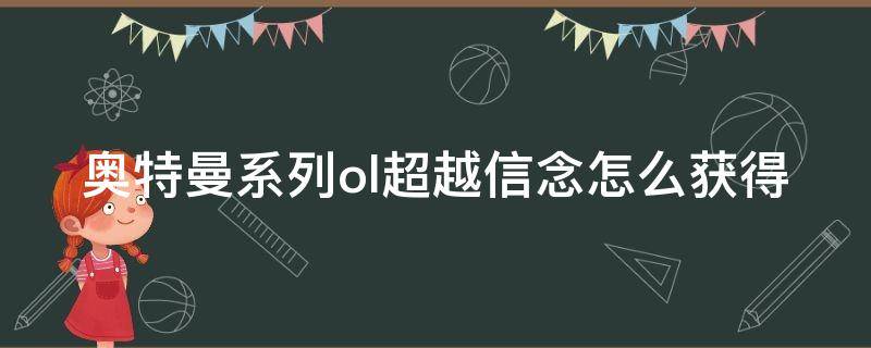 奥特曼系列ol超越信念怎么获得（奥特曼系列ol超越信念怎么获得技能）