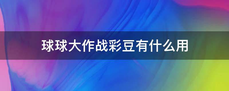 球球大作战彩豆有什么用 球球大作战彩豆干嘛用的