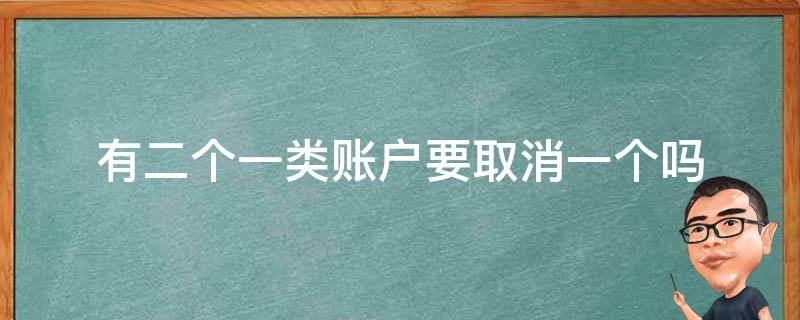 有二个一类账户要取消一个吗 为什么我有两个一类账户