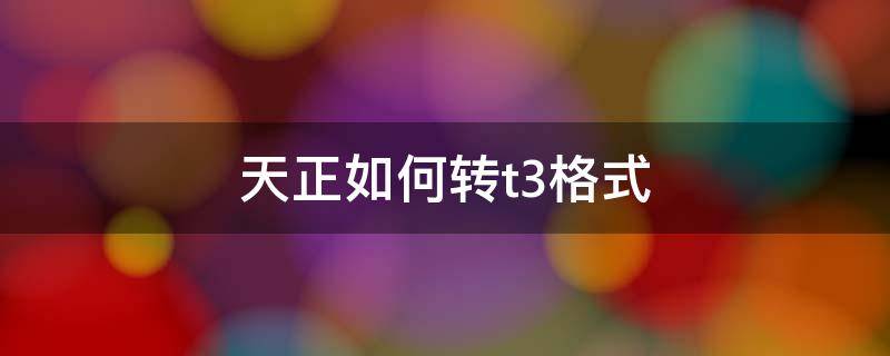 天正如何转t3格式 天正t3格式可以转回普通