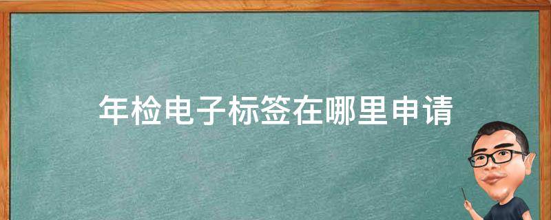 年检电子标签在哪里申请（浙里办年检电子标签在哪里申请）