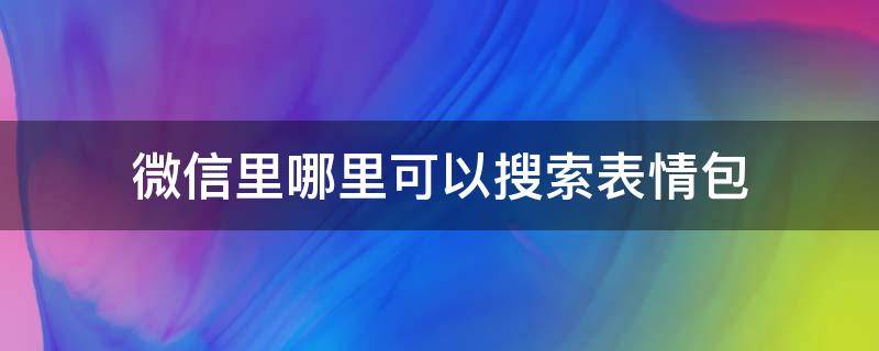 微信里哪里可以搜索表情包 微信怎样搜索表情包