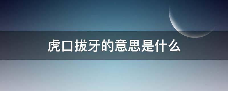 虎口拔牙的意思是什么（虎口拔牙的意思是什么12生肖）