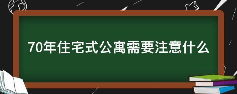 70年住宅式公寓需要注意什么（70年住宅式公寓有影响吗）