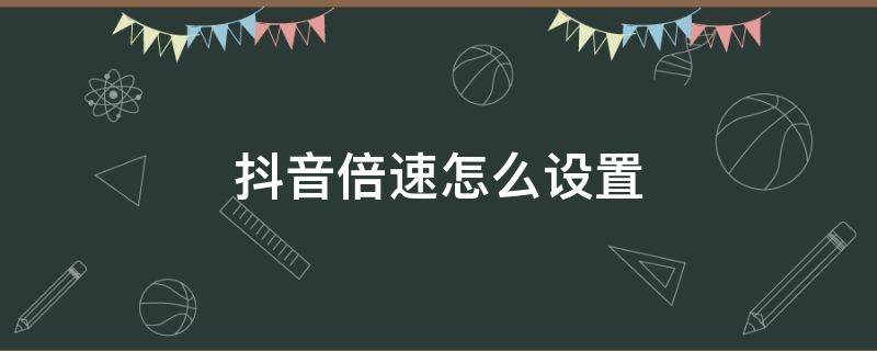 抖音倍速怎么设置 抖音倍速怎么设置 快捷键