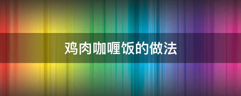 鸡肉咖喱饭的做法 鸡肉咖喱饭的做法及配料