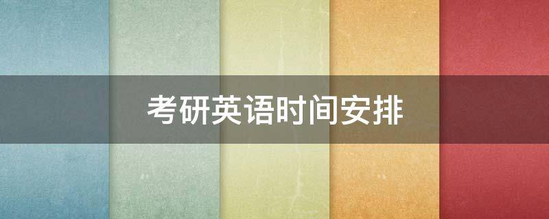 考研英语时间安排（考研英语时间安排分配）
