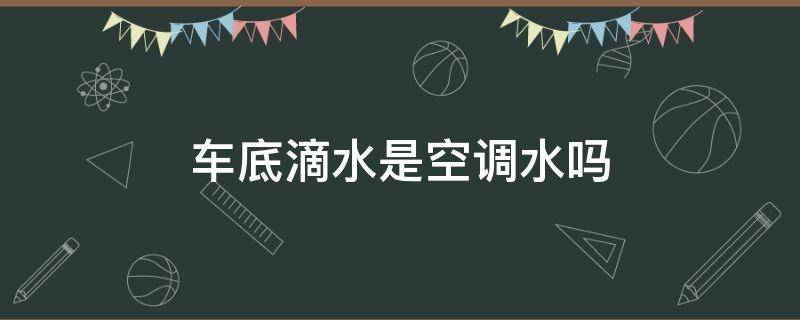 车底滴水是空调水吗 开着空调车底滴水怎么回事